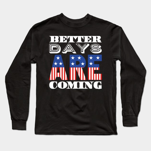 Better Days Are Coming 2021 USA Patriotic Flag Long Sleeve T-Shirt by ArtFay